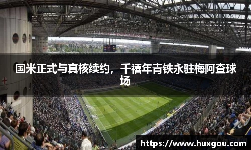 国米正式与真核续约，千禧年青铁永驻梅阿查球场