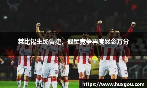 莱比锡主场告捷，冠军竞争再度悬念万分