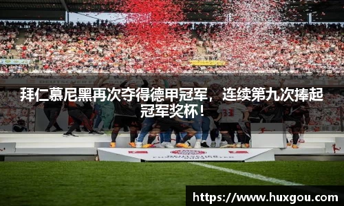 拜仁慕尼黑再次夺得德甲冠军，连续第九次捧起冠军奖杯！