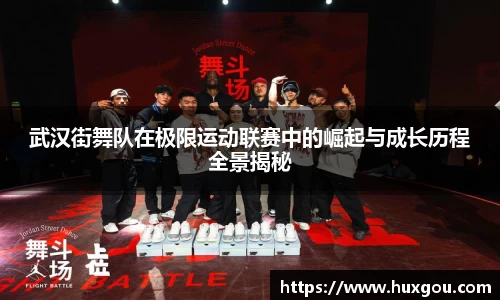 武汉街舞队在极限运动联赛中的崛起与成长历程全景揭秘