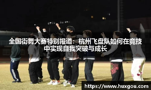 全国街舞大赛特别报道：杭州飞盘队如何在竞技中实现自我突破与成长