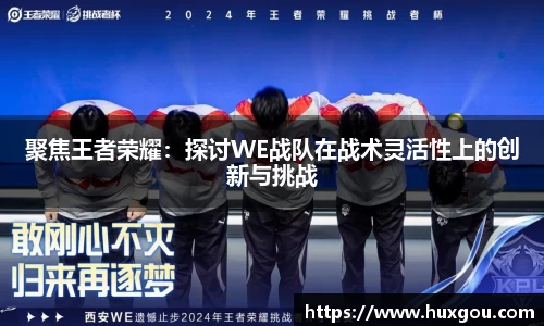 聚焦王者荣耀：探讨WE战队在战术灵活性上的创新与挑战