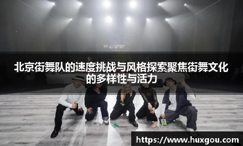 北京街舞队的速度挑战与风格探索聚焦街舞文化的多样性与活力