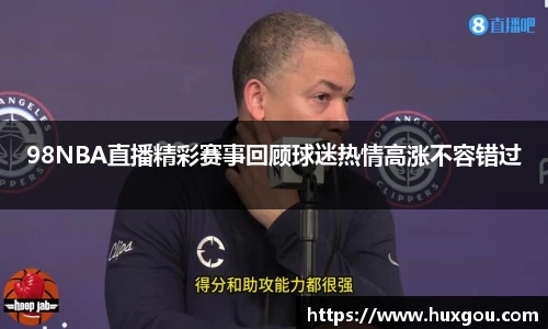 98NBA直播精彩赛事回顾球迷热情高涨不容错过