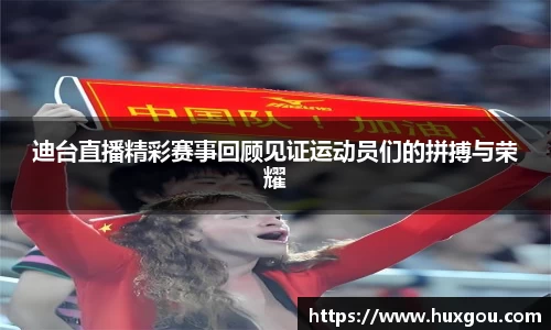 迪台直播精彩赛事回顾见证运动员们的拼搏与荣耀
