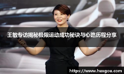 王敏专访揭秘极限运动成功秘诀与心路历程分享