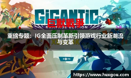 重磅专题：IG全面压制革新引领游戏行业新潮流与变革