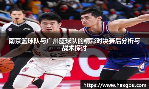 南京篮球队与广州篮球队的精彩对决赛后分析与战术探讨