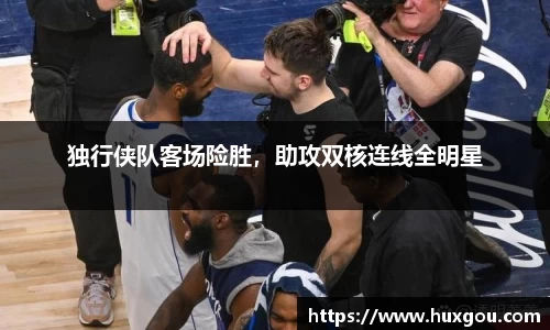 独行侠队客场险胜，助攻双核连线全明星