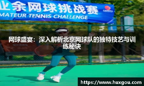 网球盛宴：深入解析北京网球队的独特技艺与训练秘诀