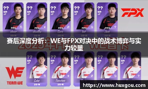 赛后深度分析：WE与FPX对决中的战术博弈与实力较量