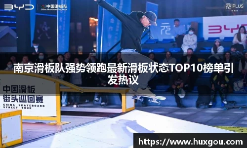 南京滑板队强势领跑最新滑板状态TOP10榜单引发热议