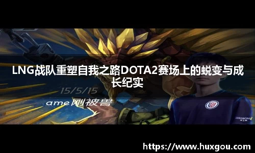 LNG战队重塑自我之路DOTA2赛场上的蜕变与成长纪实