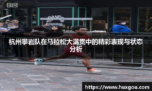 杭州攀岩队在马拉松大满贯中的精彩表现与状态分析