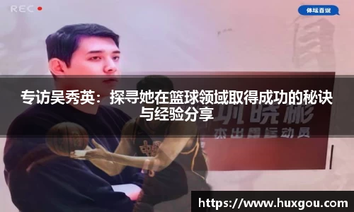 专访吴秀英：探寻她在篮球领域取得成功的秘诀与经验分享