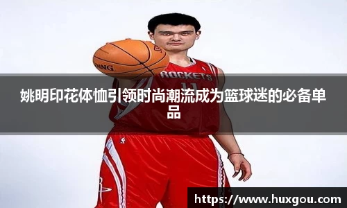 姚明印花体恤引领时尚潮流成为篮球迷的必备单品