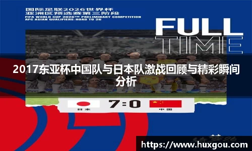 2017东亚杯中国队与日本队激战回顾与精彩瞬间分析