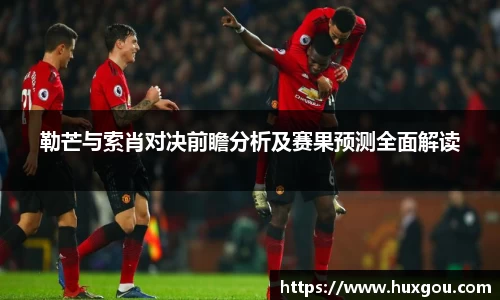 勒芒与索肖对决前瞻分析及赛果预测全面解读