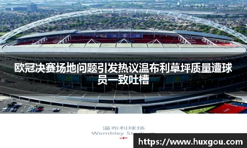 欧冠决赛场地问题引发热议温布利草坪质量遭球员一致吐槽