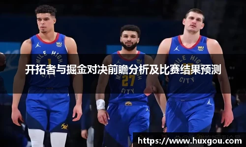 开拓者与掘金对决前瞻分析及比赛结果预测