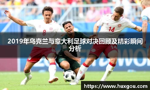 2019年乌克兰与意大利足球对决回顾及精彩瞬间分析