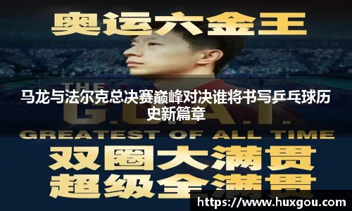 马龙与法尔克总决赛巅峰对决谁将书写乒乓球历史新篇章