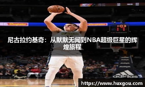 尼古拉约基奇：从默默无闻到NBA超级巨星的辉煌旅程