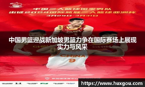 中国男篮迎战新加坡男篮力争在国际赛场上展现实力与风采