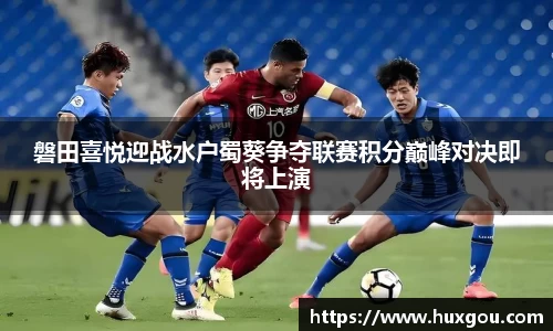 磐田喜悦迎战水户蜀葵争夺联赛积分巅峰对决即将上演