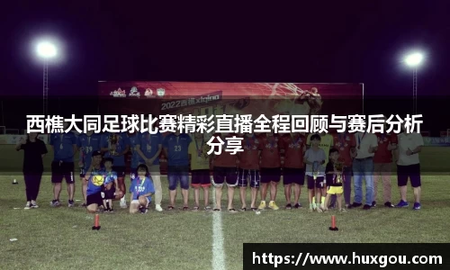 西樵大同足球比赛精彩直播全程回顾与赛后分析分享